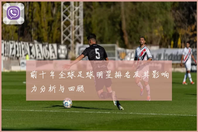 前十年全球足球明星排名及其影响力分析与回顾