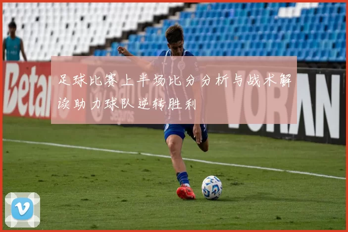 足球比赛上半场比分分析与战术解读助力球队逆转胜利