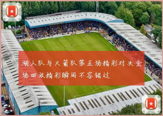 湖人队与火箭队第五场精彩对决全场回放精彩瞬间不容错过