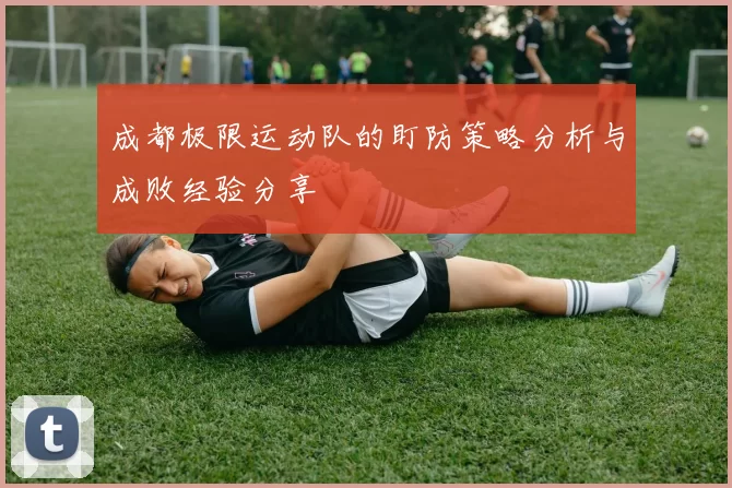 成都极限运动队的盯防策略分析与成败经验分享