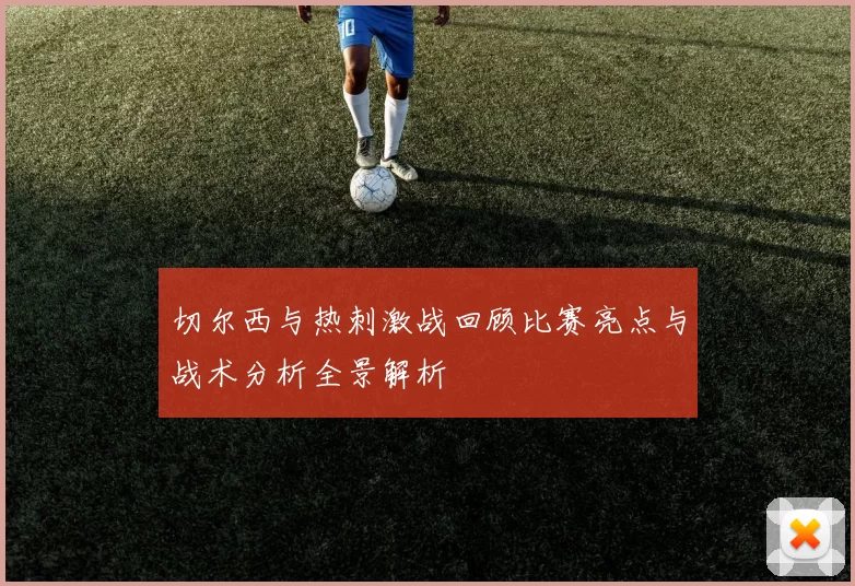 切尔西与热刺激战回顾比赛亮点与战术分析全景解析