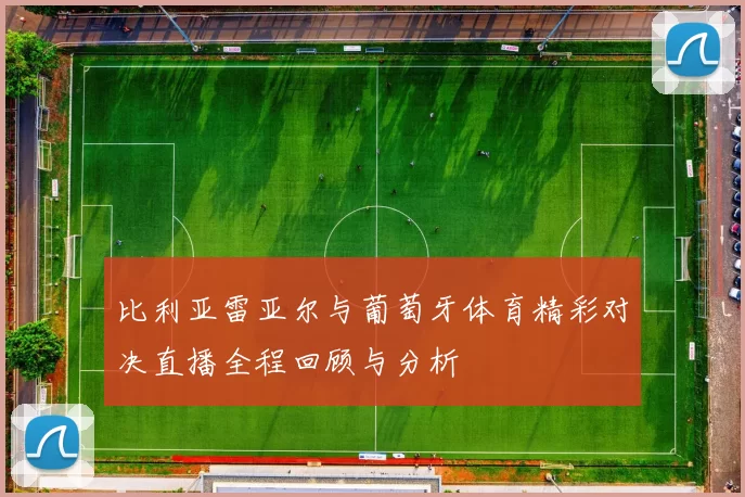比利亚雷亚尔与葡萄牙体育精彩对决直播全程回顾与分析