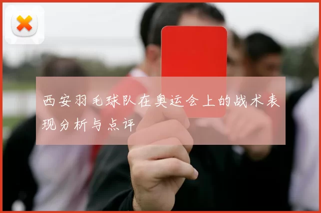 西安羽毛球队在奥运会上的战术表现分析与点评