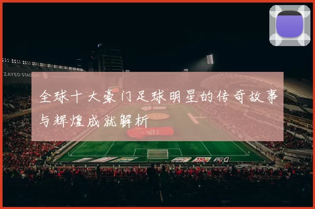 全球十大豪门足球明星的传奇故事与辉煌成就解析