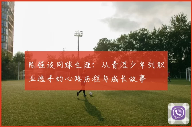 陈强谈网球生涯：从青涩少年到职业选手的心路历程与成长故事