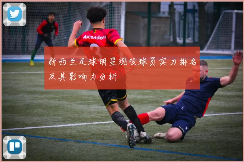 新西兰足球明星现役球员实力排名及其影响力分析